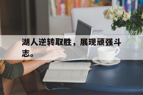 电子竞技真人娱乐-湖人逆转取胜,展现顽强斗志。