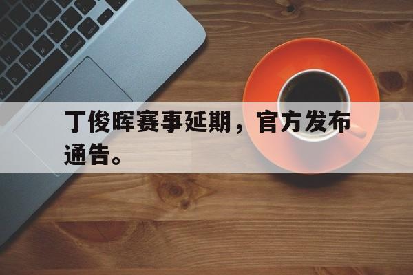 IM电竞-丁俊晖赛事延期，官方发布通告。
