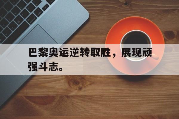 电子竞技真人娱乐-巴黎奥运逆转取胜,展现顽强斗志。