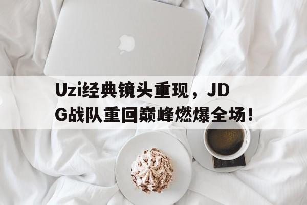 电子竞技2025年-Uzi经典镜头重现,JDG战队重回巅峰燃爆全场!