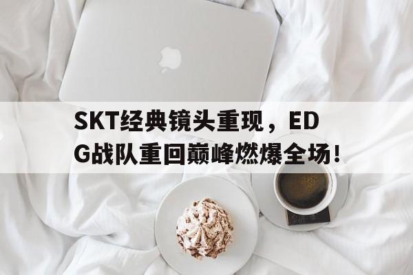 电子竞技2025年-SKT经典镜头重现,EDG战队重回巅峰燃爆全场!