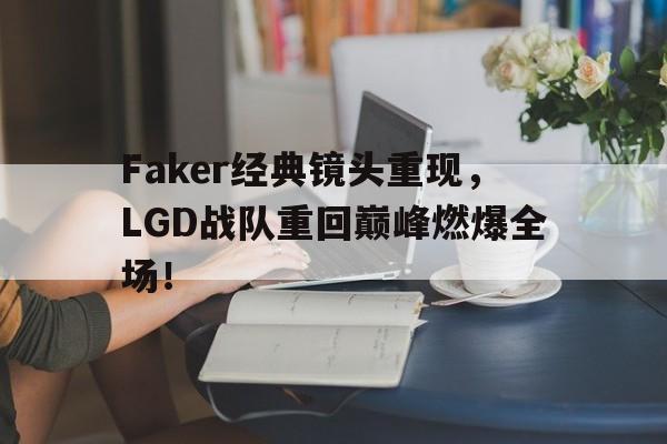 电子竞技2025年-Faker经典镜头重现，LGD战队重回巅峰燃爆全场！