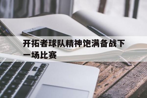 电子竞技真人娱乐-开拓者球队精神饱满备战下一场比赛